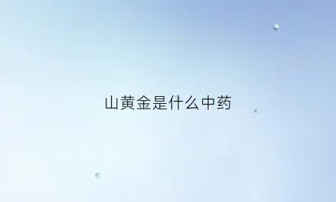 山黄金是什么中药(山黄是什么药材)