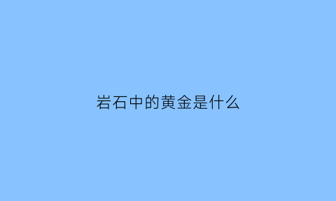 岩石中的黄金是什么(岩石是金属吗)