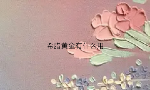 希腊黄金有什么用(希腊黄金有什么用处)