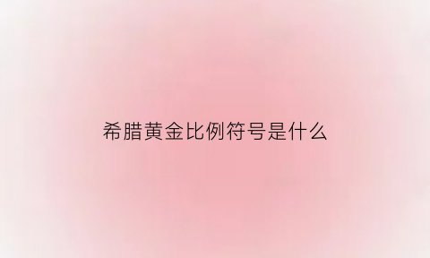 希腊黄金比例符号是什么(希腊字母黄金比怎么读)