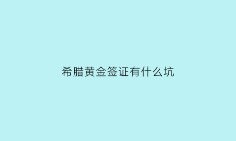 希腊黄金签证有什么坑(希腊黄金签证能去哪些国家)