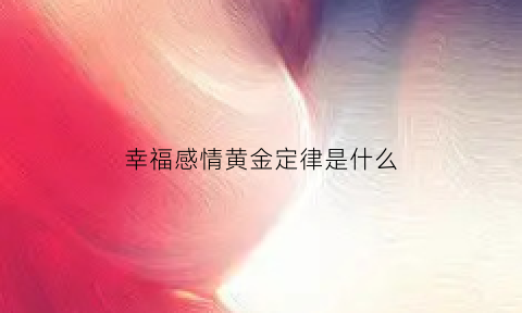 幸福感情黄金定律是什么(幸福感情说说经典语句)