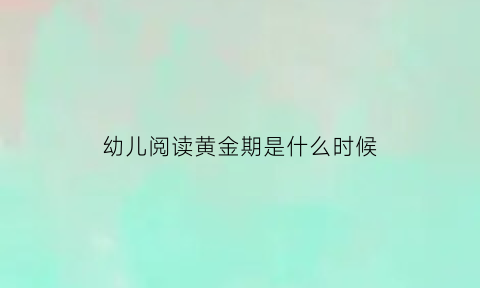 幼儿阅读黄金期是什么时候(幼儿阅读的五个阶段)