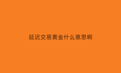 延迟交易黄金什么意思啊