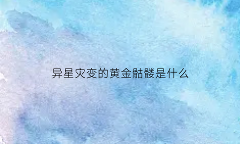 异星灾变的黄金骷髅是什么(异星灾变那个洞是什么)