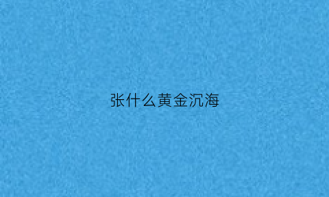 张什么黄金沉海