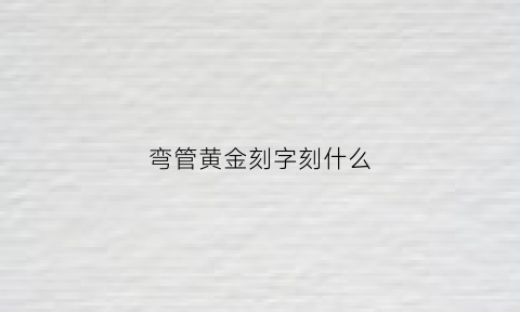 弯管黄金刻字刻什么(黄金弯管容易变形吗)