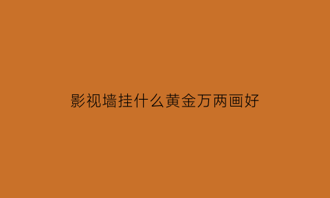 影视墙挂什么黄金万两画好(影视墙挂件)