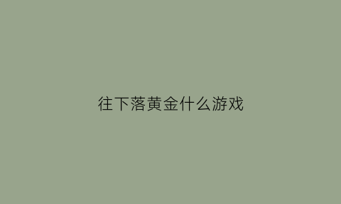 往下落黄金什么游戏(掉黄金的游戏)