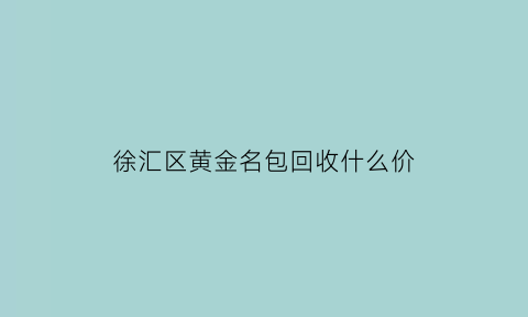 徐汇区黄金名包回收什么价