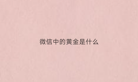 微信中的黄金是什么(微信中的黄金是什么意思)