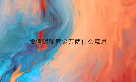 微信昵称黄金万两什么意思(黄金万两的学名是什么)