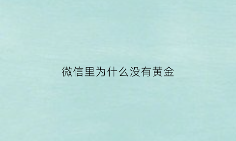 微信里为什么没有黄金(微信黄金红包为什么领不了)