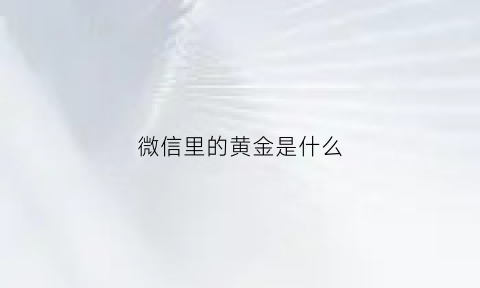 微信里的黄金是什么