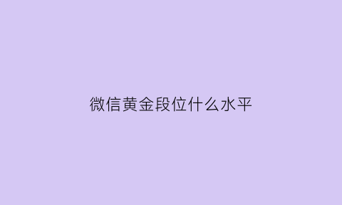 微信黄金段位什么水平(微信黄金会员什么意思)