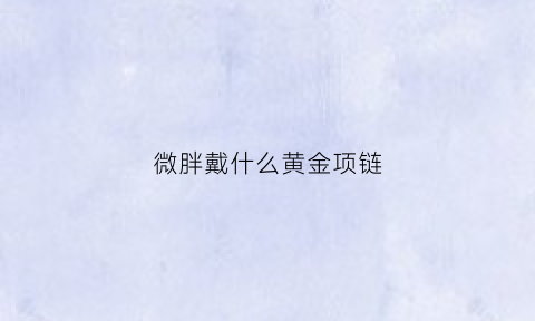 微胖戴什么黄金项链