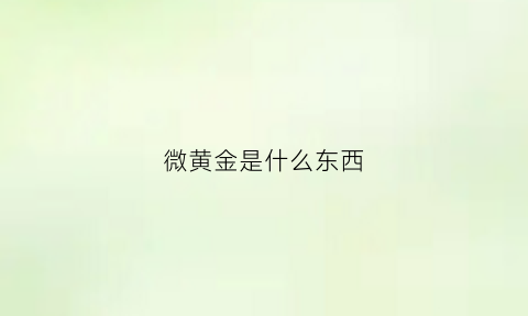 微黄金是什么东西(微黄金是什么意思)