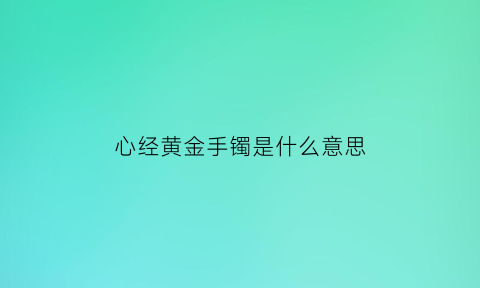 心经黄金手镯是什么意思(心经手镯的寓意和象征)