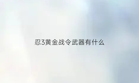 忍3黄金战令武器有什么