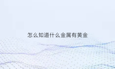 怎么知道什么金属有黄金