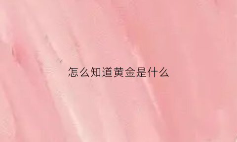 怎么知道黄金是什么