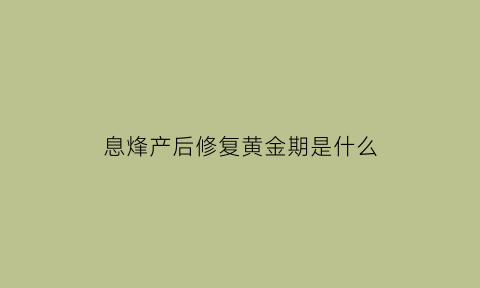 息烽产后修复黄金期是什么(产后休修复)