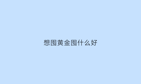 想囤黄金囤什么好(囤积黄金)