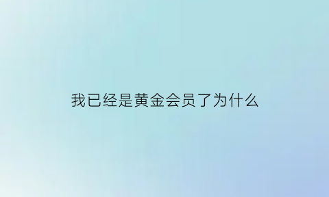 我已经是黄金会员了为什么(为什么黄金会员变成大众会员了)