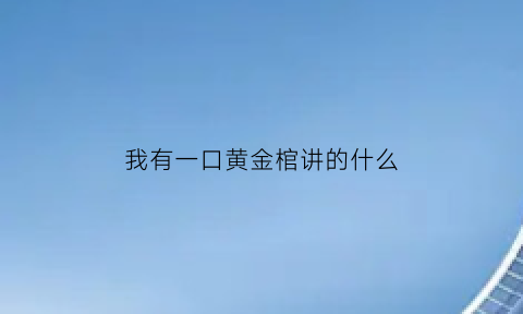 我有一口黄金棺讲的什么(我有一口棺谁是受)