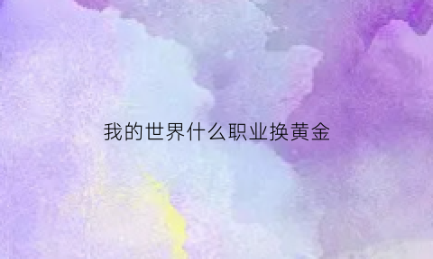 我的世界什么职业换黄金(我的世界什么职业换黄金好)