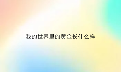 我的世界里的黄金长什么样(我的世界里的黄金长什么样子)