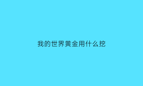 我的世界黄金用什么挖(我的世界黄金用什么挖矿)