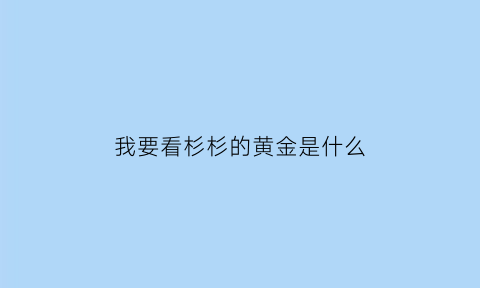 我要看杉杉的黄金是什么