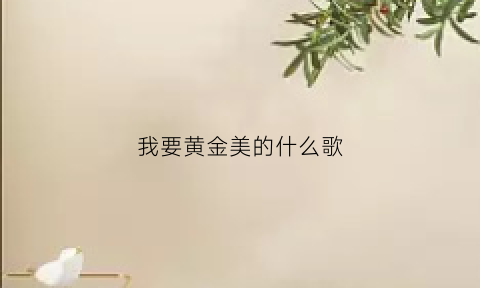 我要黄金美的什么歌(我要的是黄金)