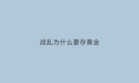 战乱为什么要存黄金(为什么战乱黄金会涨价)