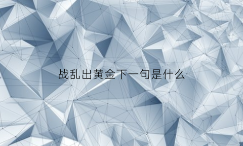 战乱出黄金下一句是什么(战乱黄金上涨还是下跌)