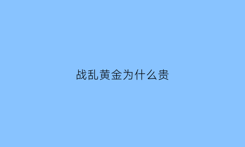 战乱黄金为什么贵(战乱黄金上涨还是下跌)