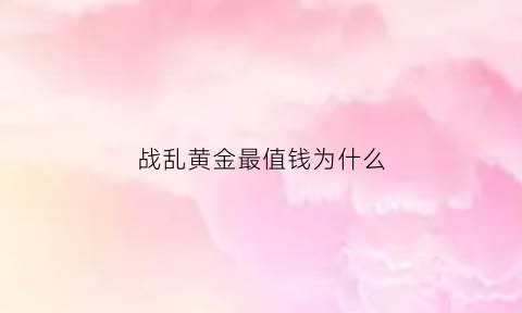 战乱黄金最值钱为什么