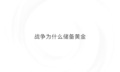 战争为什么储备黄金(战争为什么储备黄金多)