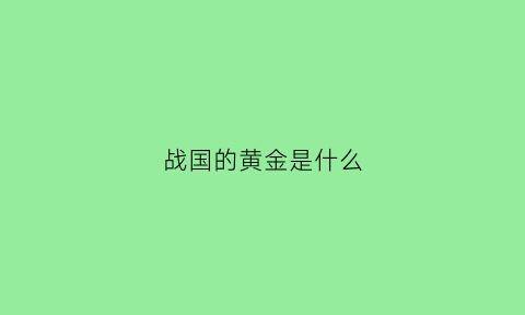 战国的黄金是什么(战国时候的金是黄金吗)