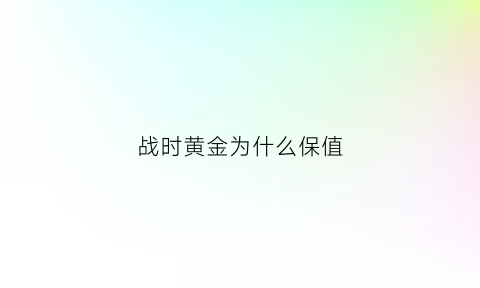 战时黄金为什么保值(为什么有战争黄金就涨价)