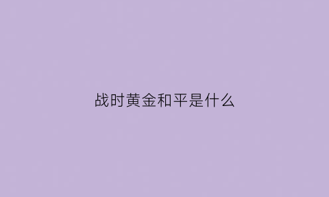 战时黄金和平是什么(战乱买黄金和平买什么)