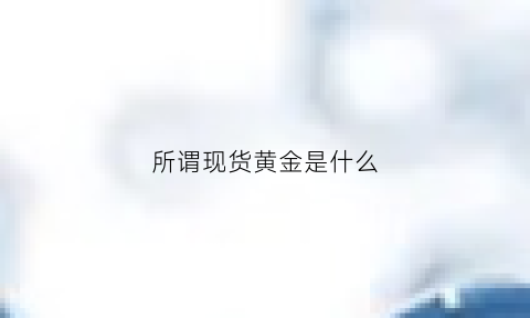 所谓现货黄金是什么