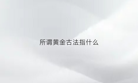 所谓黄金古法指什么