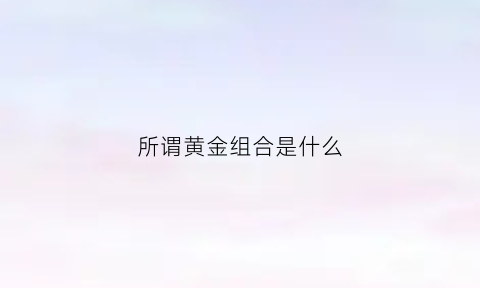 所谓黄金组合是什么