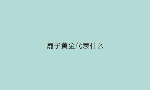 扇子黄金代表什么(扇形黄金寓意)