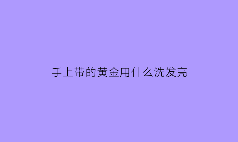 手上带的黄金用什么洗发亮