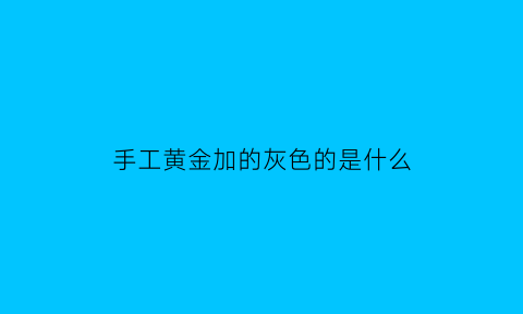 手工黄金加的灰色的是什么(黄金上有灰色的块状)