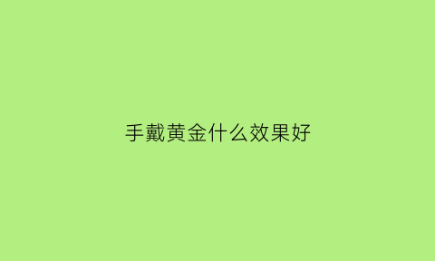 手戴黄金什么效果好