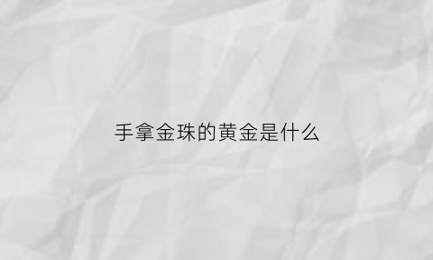 手拿金珠的黄金是什么